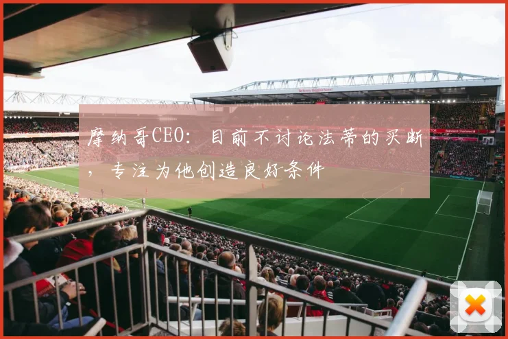 摩纳哥CEO：目前不讨论法蒂的买断，专注为他创造良好条件